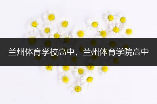 兰州体育学校高中，兰州体育学院高中