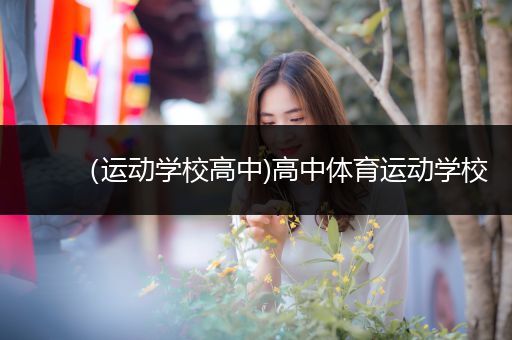 （运动学校高中)高中体育运动学校