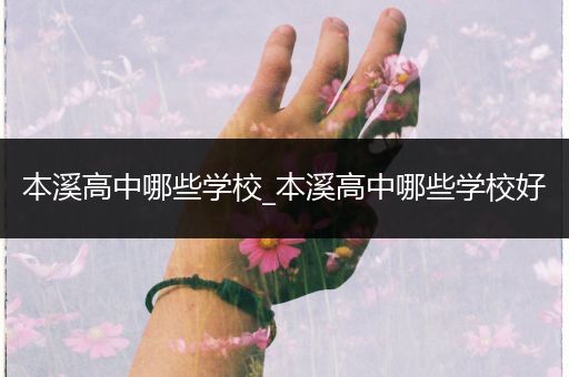 本溪高中哪些学校_本溪高中哪些学校好