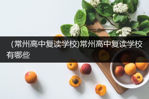 （常州高中复读学校)常州高中复读学校有哪些