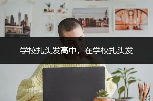 学校扎头发高中，在学校扎头发