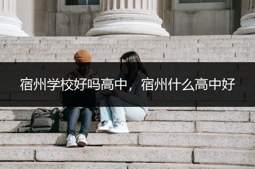 宿州学校好吗高中，宿州什么高中好