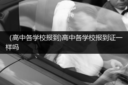 （高中各学校报到)高中各学校报到证一样吗