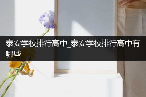 泰安学校排行高中_泰安学校排行高中有哪些