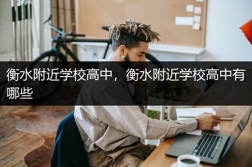 衡水附近学校高中，衡水附近学校高中有哪些