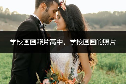 学校画画照片高中，学校画画的照片