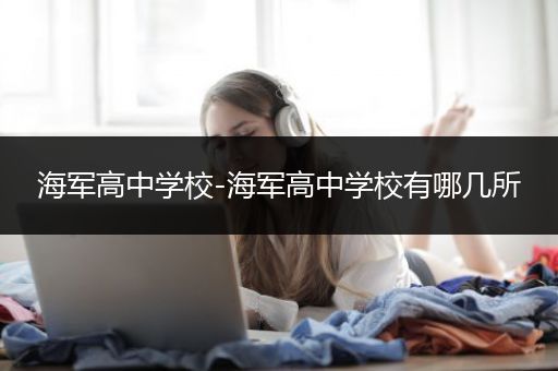 海军高中学校-海军高中学校有哪几所