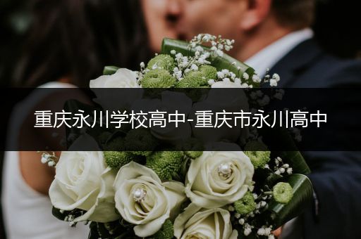 重庆永川学校高中-重庆市永川高中