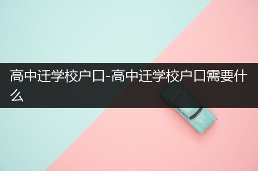 高中迁学校户口-高中迁学校户口需要什么