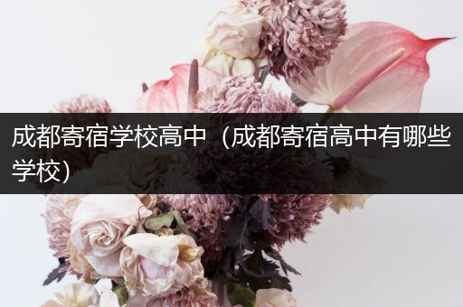 成都寄宿学校高中（成都寄宿高中有哪些学校）