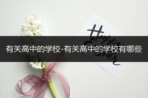 有关高中的学校-有关高中的学校有哪些