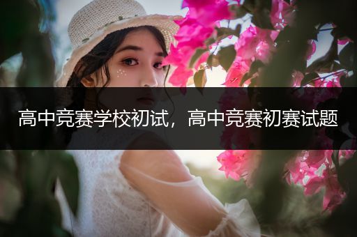 高中竞赛学校初试，高中竞赛初赛试题