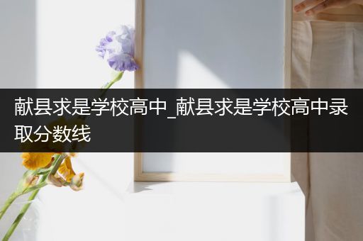 献县求是学校高中_献县求是学校高中录取分数线