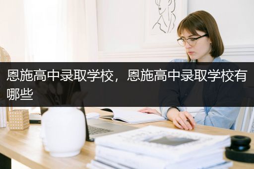 恩施高中录取学校，恩施高中录取学校有哪些