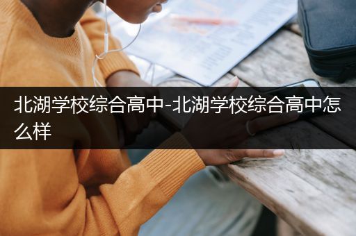 北湖学校综合高中-北湖学校综合高中怎么样