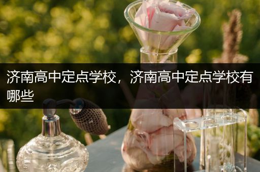 济南高中定点学校，济南高中定点学校有哪些