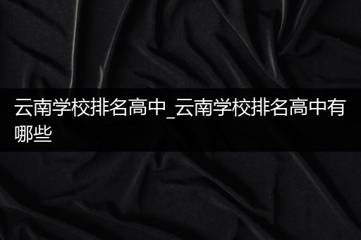 云南学校排名高中_云南学校排名高中有哪些