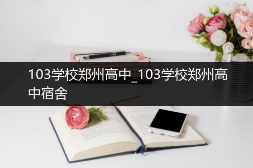 103学校郑州高中_103学校郑州高中宿舍