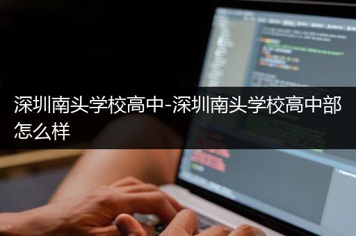 深圳南头学校高中-深圳南头学校高中部怎么样