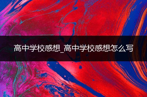 高中学校感想_高中学校感想怎么写