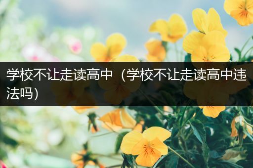 学校不让走读高中（学校不让走读高中违法吗）