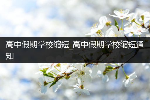 高中假期学校缩短_高中假期学校缩短通知