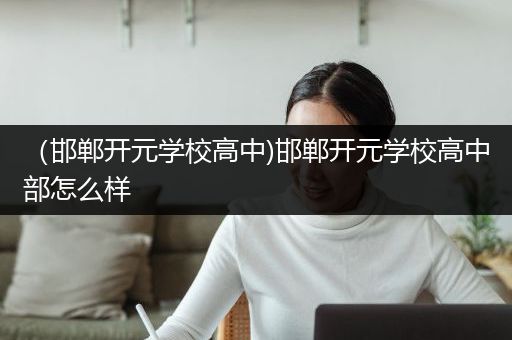 （邯郸开元学校高中)邯郸开元学校高中部怎么样