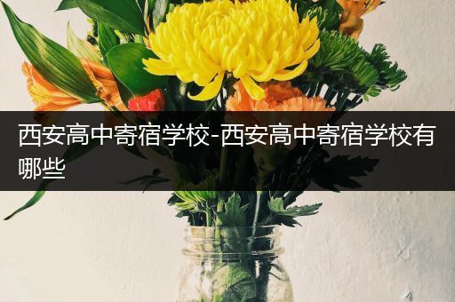 西安高中寄宿学校-西安高中寄宿学校有哪些